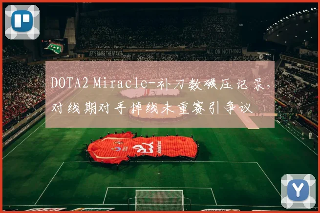 DOTA2 Miracle-补刀数碾压记录,对线期对手掉线未重赛引争议